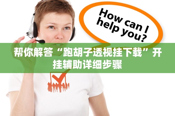 帮你解答“跑胡子透视挂下载”开挂辅助详细步骤