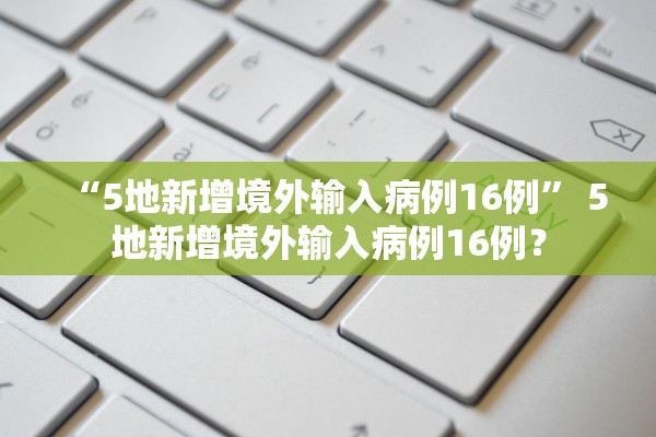 “5地新增境外输入病例16例” 5地新增境外输入病例16例？
