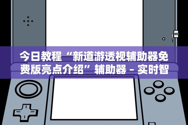 今日教程“新道游透视辅助器免费版亮点介绍”辅助器 – 实时智能回复