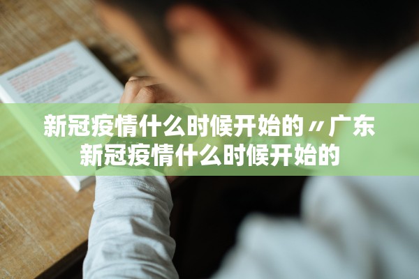新冠疫情什么时候开始的〃广东新冠疫情什么时候开始的