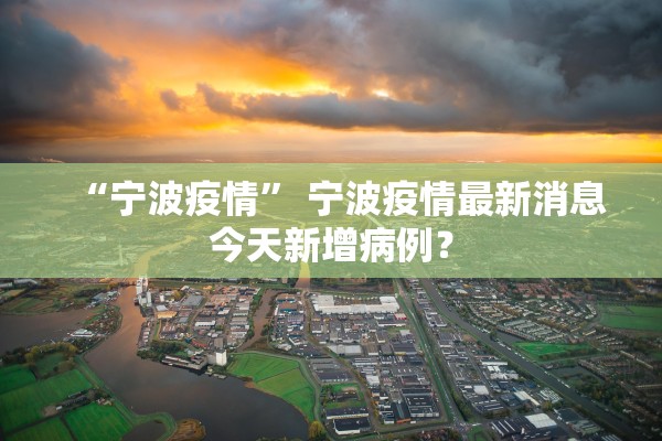 “宁波疫情	” 宁波疫情最新消息今天新增病例？