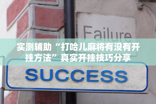 实测辅助“打哈儿麻将有没有开挂方法”真实开挂技巧分享