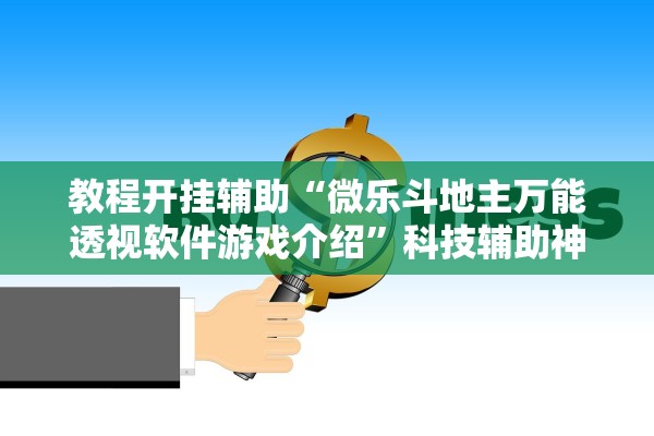 教程开挂辅助“微乐斗地主万能透视软件游戏介绍”科技辅助神器手机版教程