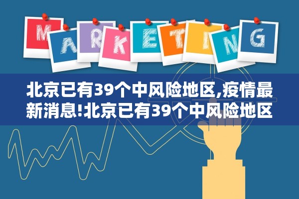 北京已有39个中风险地区,疫情最新消息!北京已有39个中风险地区