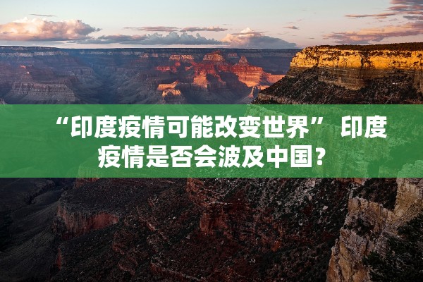 “印度疫情可能改变世界” 印度疫情是否会波及中国？