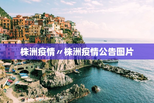 株洲疫情〃株洲疫情公告图片