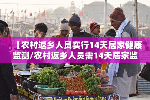 【农村返乡人员实行14天居家健康监测/农村返乡人员需14天居家监测】