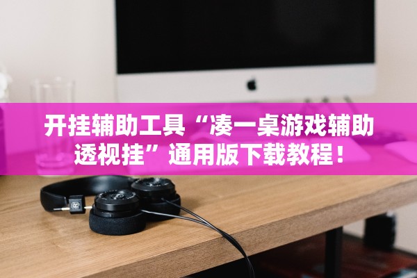 开挂辅助工具“凑一桌游戏辅助透视挂”通用版下载教程！