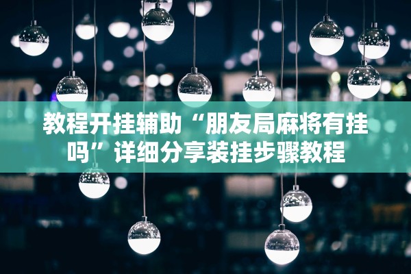 教程开挂辅助“朋友局麻将有挂吗”详细分享装挂步骤教程