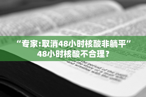 “专家:取消48小时核酸非躺平” 48小时核酸不合理？