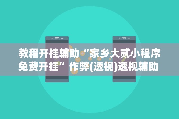 教程开挂辅助“家乡大贰小程序免费开挂	”作弊(透视)透视辅助 