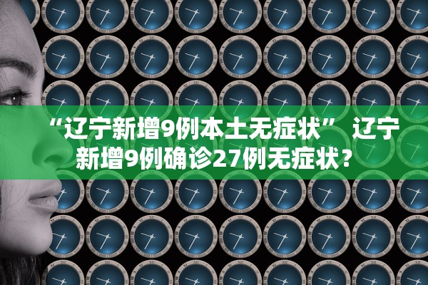 “辽宁新增9例本土无症状	” 辽宁新增9例确诊27例无症状？