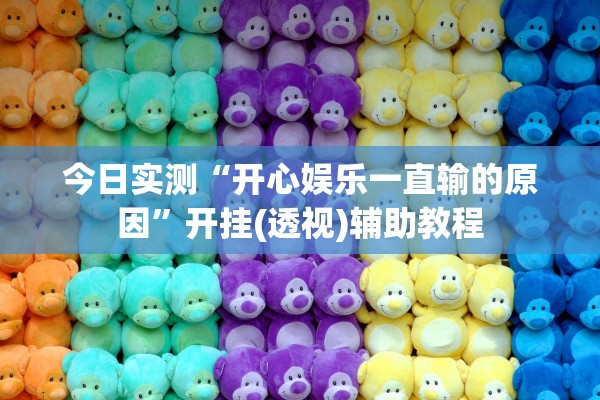 今日实测“开心娱乐一直输的原因”开挂(透视)辅助教程