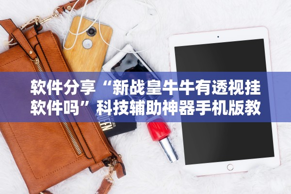 软件分享“新战皇牛牛有透视挂软件吗”科技辅助神器手机版教程