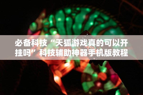 必备科技“天狐游戏真的可以开挂吗”科技辅助神器手机版教程