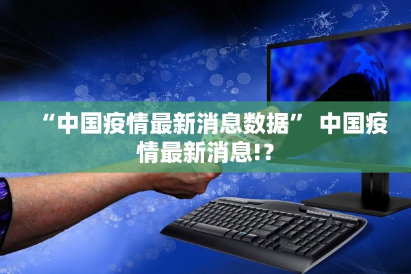 “中国疫情最新消息数据	” 中国疫情最新消息!？