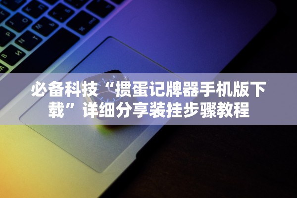 必备科技“掼蛋记牌器手机版下载”详细分享装挂步骤教程