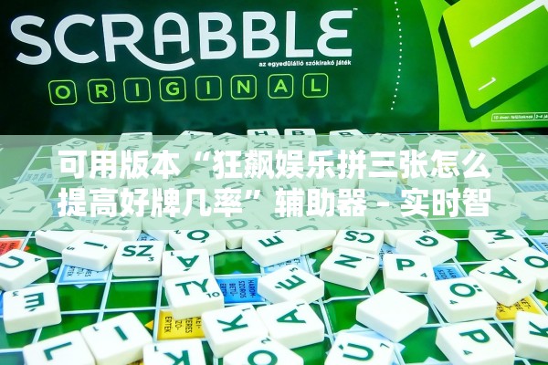 可用版本“狂飙娱乐拼三张怎么提高好牌几率”辅助器 – 实时智能回复