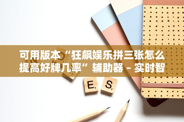可用版本“狂飙娱乐拼三张怎么提高好牌几率”辅助器 – 实时智能回复