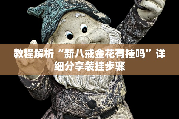 教程解析“新八戒金花有挂吗	”详细分享装挂步骤