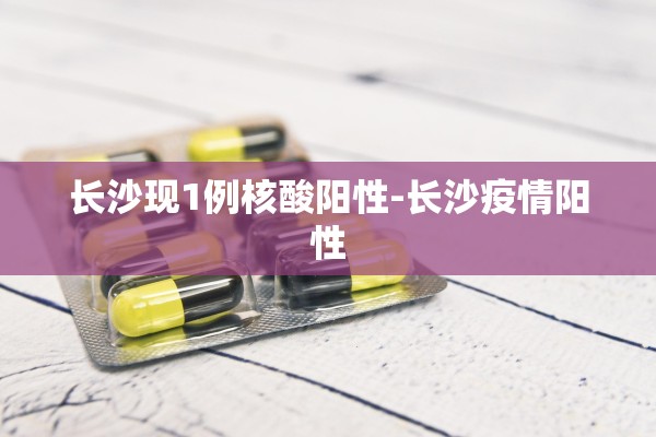 长沙现1例核酸阳性-长沙疫情阳性