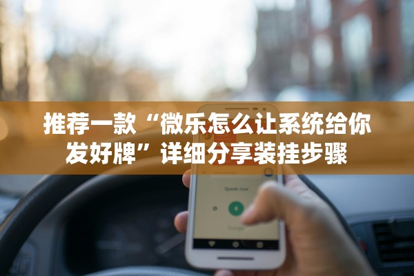 推荐一款“微乐怎么让系统给你发好牌”详细分享装挂步骤