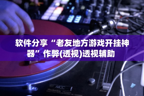 软件分享“老友地方游戏开挂神器”作弊(透视)透视辅助 