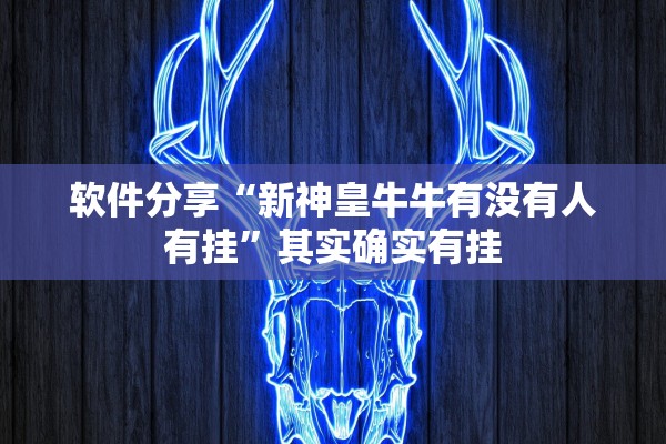 软件分享“新神皇牛牛有没有人有挂	”其实确实有挂