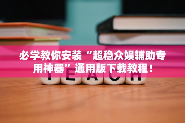 必学教你安装“超稳众娱辅助专用神器”通用版下载教程！