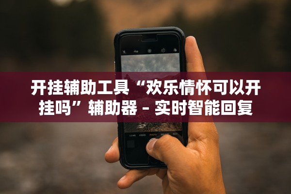 开挂辅助工具“欢乐情怀可以开挂吗”辅助器 – 实时智能回复