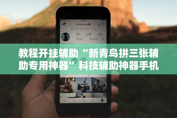 教程开挂辅助“新青鸟拼三张辅助专用神器”科技辅助神器手机版教程