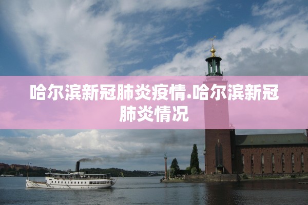 哈尔滨新冠肺炎疫情.哈尔滨新冠肺炎情况