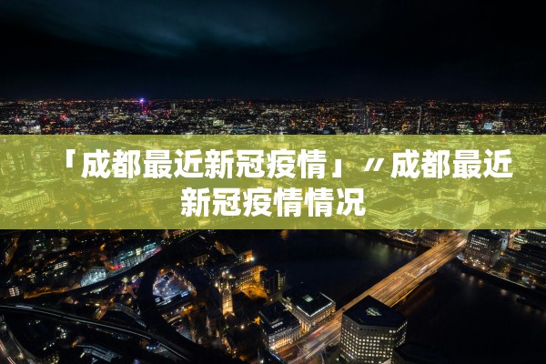 「成都最近新冠疫情」〃成都最近新冠疫情情况