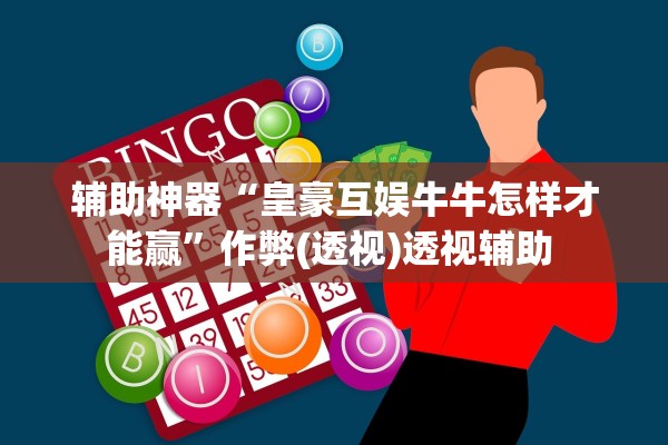 辅助神器“皇豪互娱牛牛怎样才能赢”作弊(透视)透视辅助 