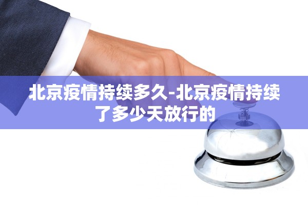 北京疫情持续多久-北京疫情持续了多少天放行的