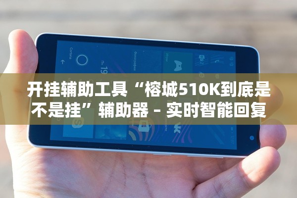 开挂辅助工具“榕城510K到底是不是挂”辅助器 – 实时智能回复
