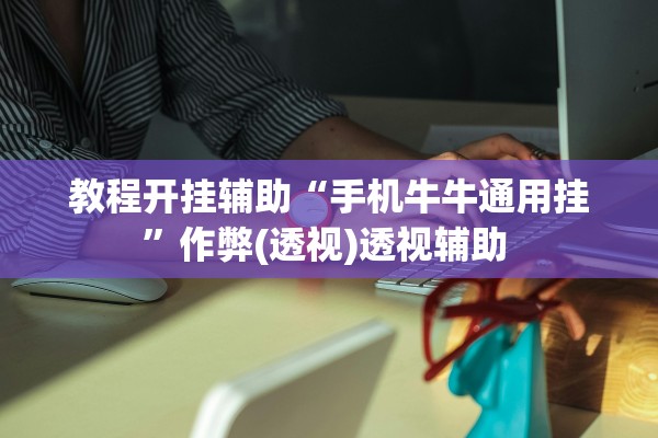 教程开挂辅助“手机牛牛通用挂”作弊(透视)透视辅助 