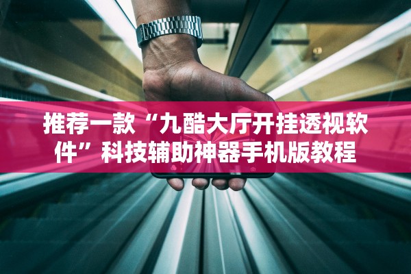 推荐一款“九酷大厅开挂透视软件”科技辅助神器手机版教程