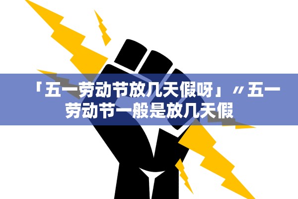 「五一劳动节放几天假呀」〃五一劳动节一般是放几天假
