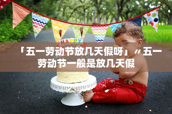 「五一劳动节放几天假呀」〃五一劳动节一般是放几天假