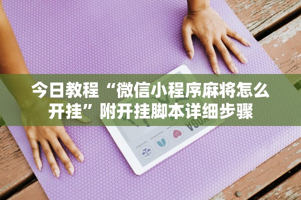 今日教程“微信小程序麻将怎么开挂”附开挂脚本详细步骤