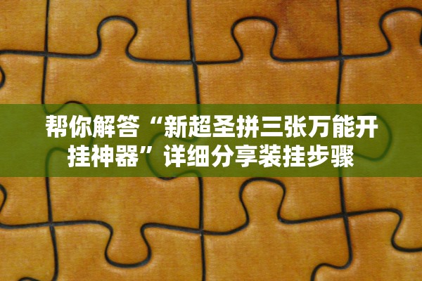 帮你解答“新超圣拼三张万能开挂神器”详细分享装挂步骤