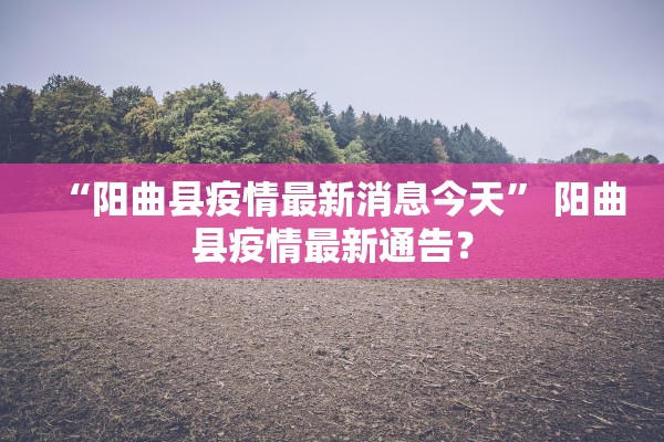 “阳曲县疫情最新消息今天	” 阳曲县疫情最新通告？