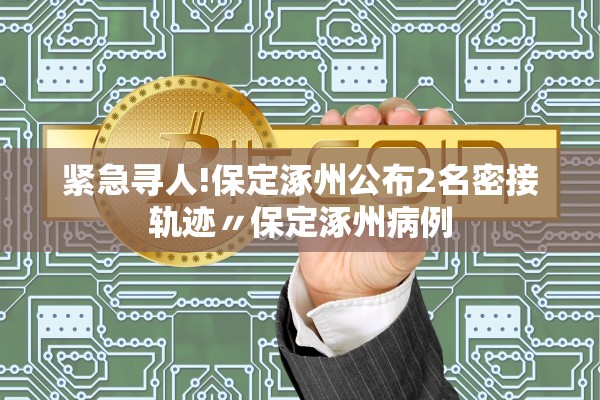 紧急寻人!保定涿州公布2名密接轨迹〃保定涿州病例