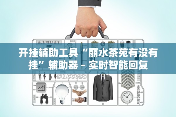 开挂辅助工具“丽水茶苑有没有挂”辅助器 – 实时智能回复