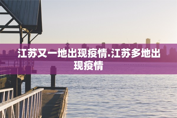 江苏又一地出现疫情.江苏多地出现疫情