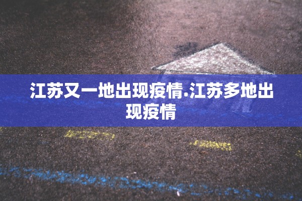 江苏又一地出现疫情.江苏多地出现疫情