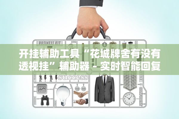 开挂辅助工具“花城牌舍有没有透视挂	”辅助器 – 实时智能回复
