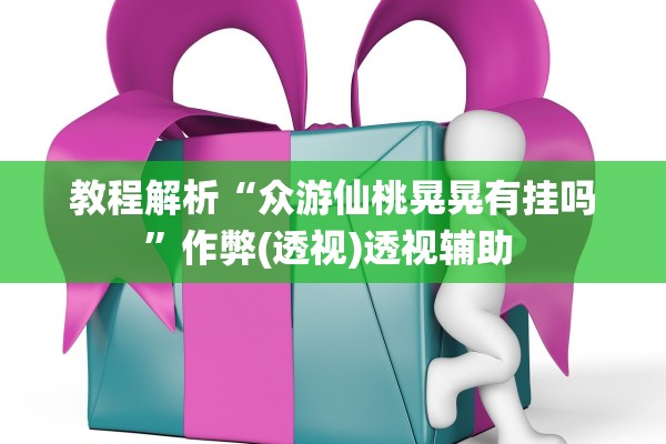 教程解析“众游仙桃晃晃有挂吗”作弊(透视)透视辅助 
