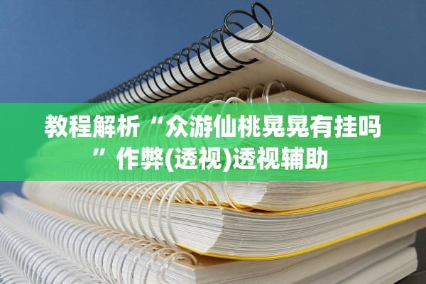 教程解析“众游仙桃晃晃有挂吗”作弊(透视)透视辅助 